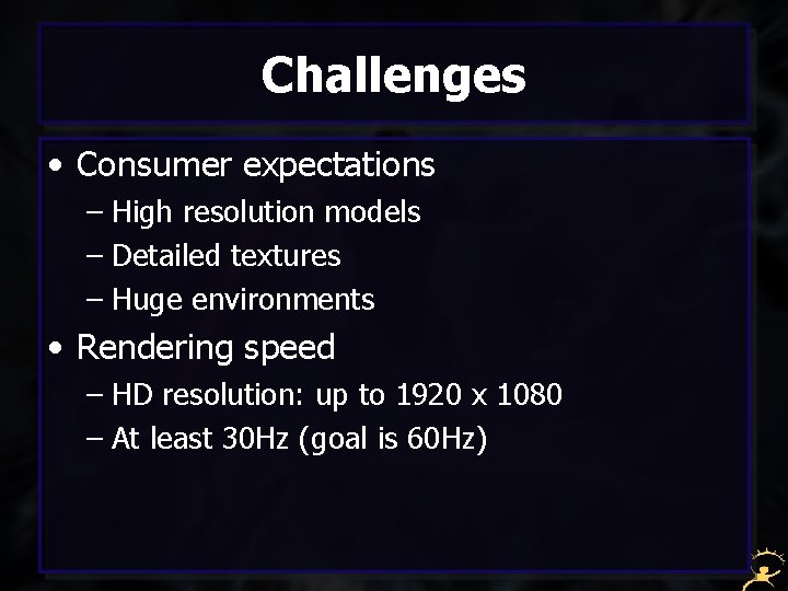 Challenges • Consumer expectations – High resolution models – Detailed textures – Huge environments