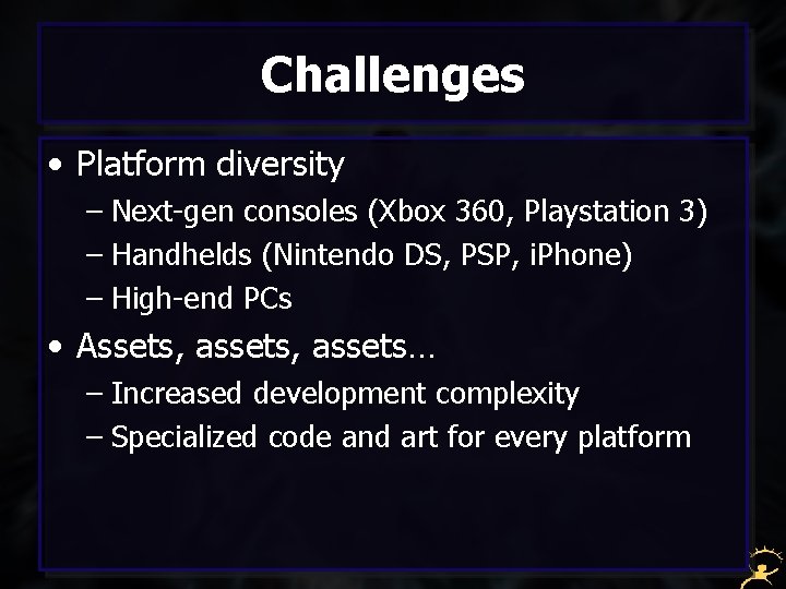 Challenges • Platform diversity – Next-gen consoles (Xbox 360, Playstation 3) – Handhelds (Nintendo