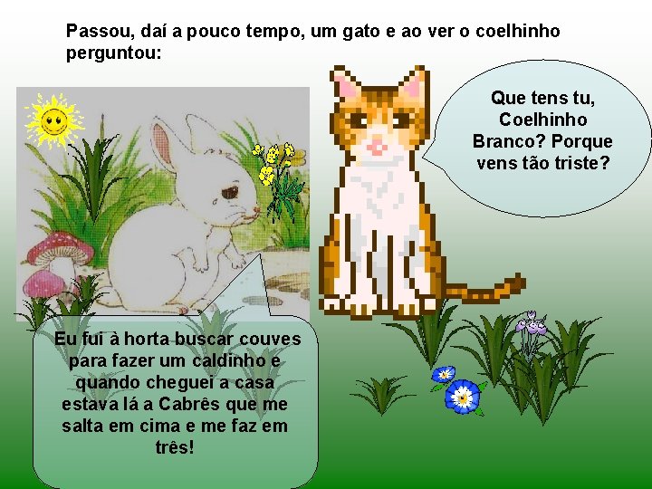 Passou, daí a pouco tempo, um gato e ao ver o coelhinho perguntou: Que