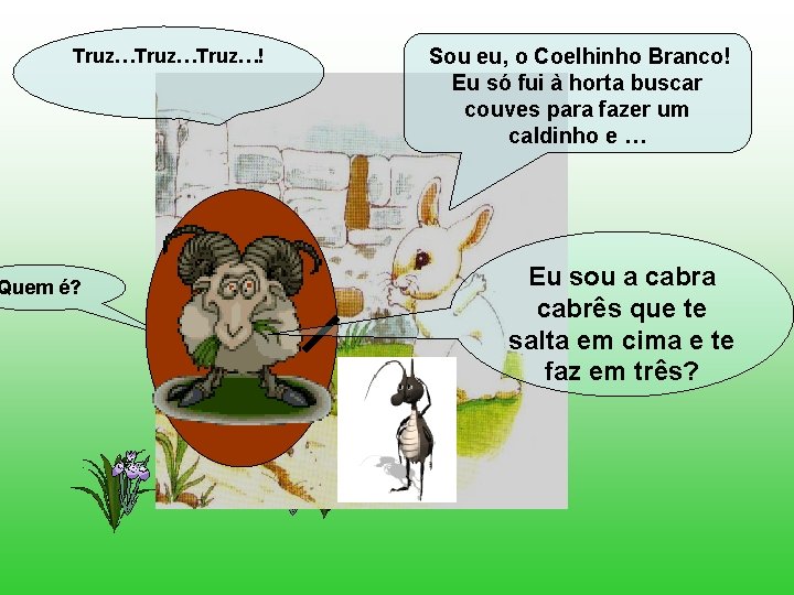 Truz…Truz…! Quem é? Sou eu, o Coelhinho Branco! Eu só fui à horta buscar