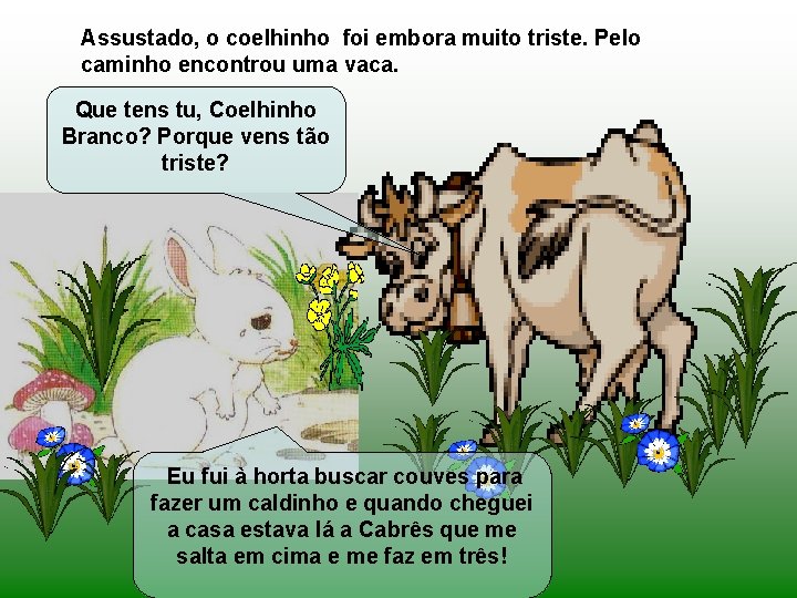 Assustado, o coelhinho foi embora muito triste. Pelo caminho encontrou uma vaca. Que tens