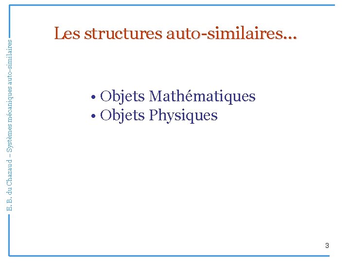 E. B. du Chazaud – Systèmes mécaniques auto-similaires Les structures auto-similaires… • Objets Mathématiques