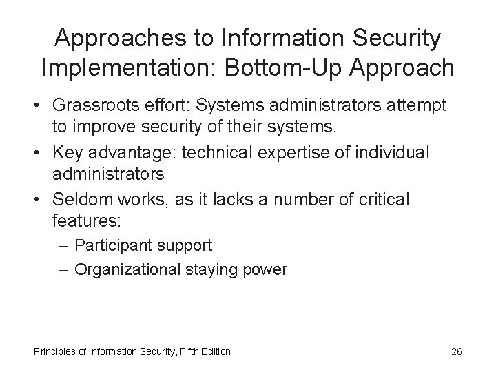 Approaches to Information Security Implementation: Bottom-Up Approach • Grassroots effort: Systems administrators attempt to