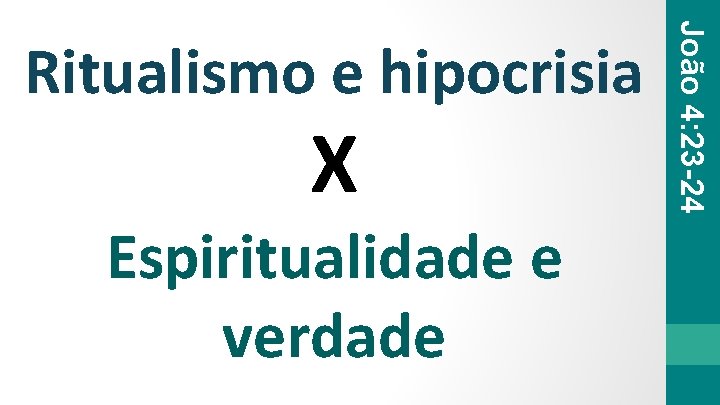 X Espiritualidade e verdade João 4: 23 -24 Ritualismo e hipocrisia 