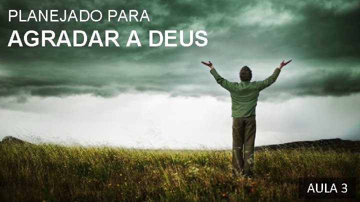 PLANEJADO PARA AGRADAR A DEUS AULA 3 