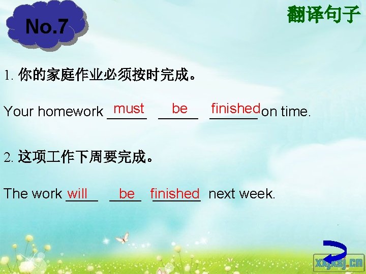 No. 7 翻译句子 1. 你的家庭作业必须按时完成。 must _____ be finished on time. Your homework ______