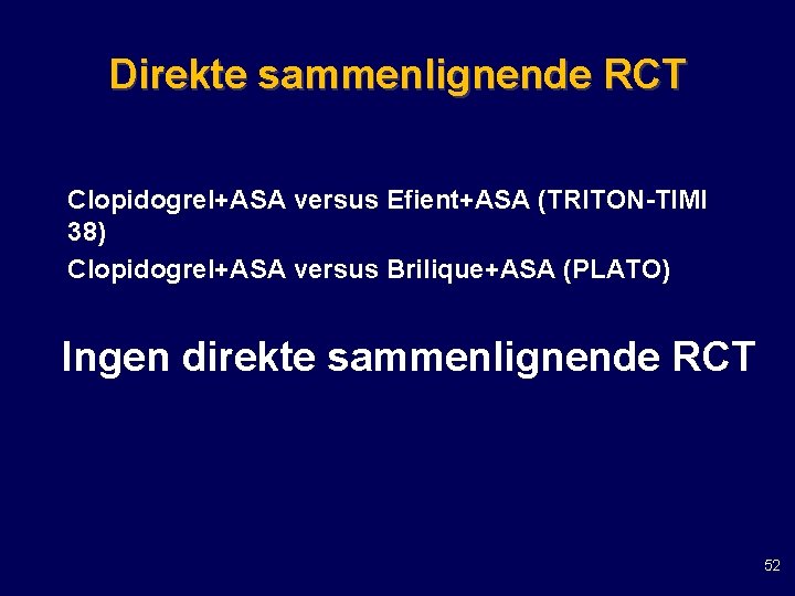Direkte sammenlignende RCT Clopidogrel+ASA versus Efient+ASA (TRITON-TIMI 38) Clopidogrel+ASA versus Brilique+ASA (PLATO) Ingen direkte