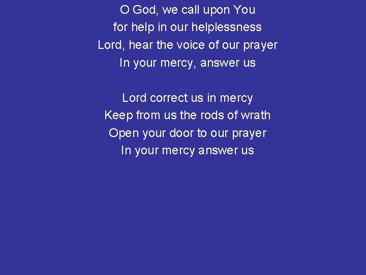 O God, we call upon You for help in our helplessness Lord, hear the