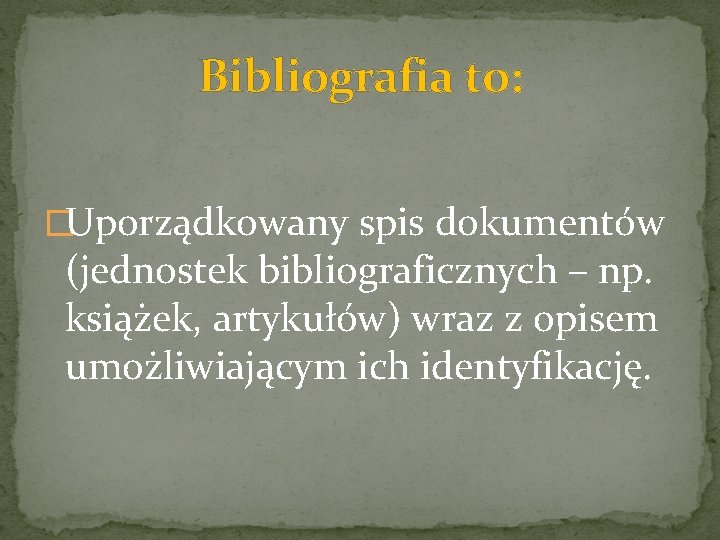 Bibliografia to: �Uporządkowany spis dokumentów (jednostek bibliograficznych – np. książek, artykułów) wraz z opisem