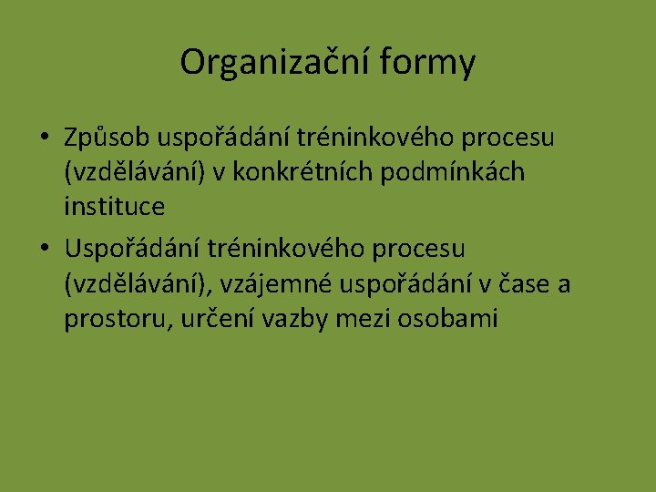 Organizační formy • Způsob uspořádání tréninkového procesu (vzdělávání) v konkrétních podmínkách instituce • Uspořádání