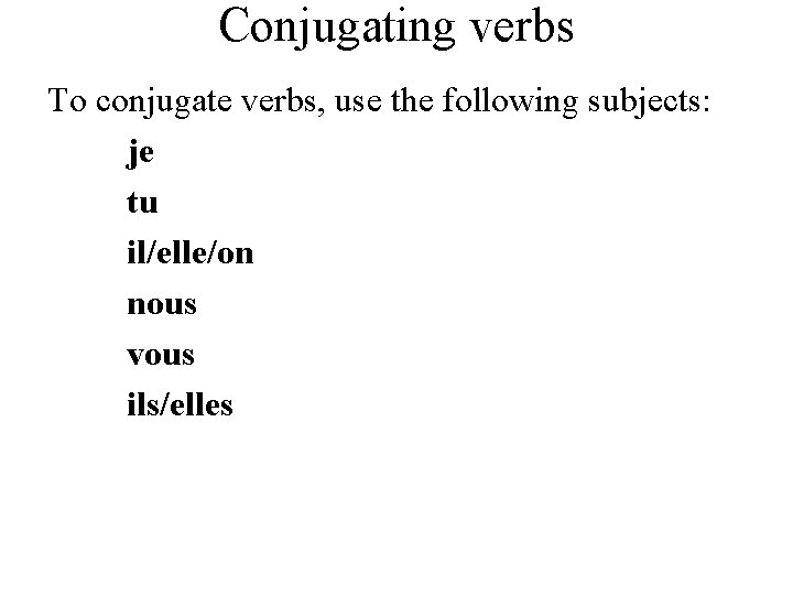 Conjugating verbs To conjugate verbs, use the following subjects: je tu il/elle/on nous vous