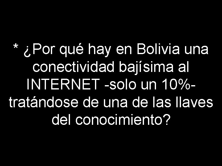 * ¿Por qué hay en Bolivia una conectividad bajísima al INTERNET -solo un 10%-