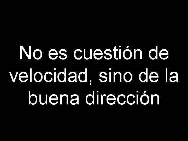 No es cuestión de velocidad, sino de la buena dirección 