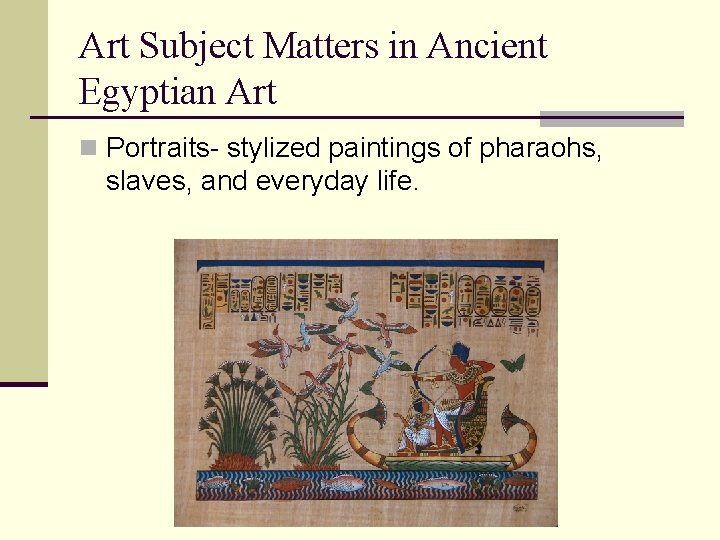 Art Subject Matters in Ancient Egyptian Art n Portraits- stylized paintings of pharaohs, slaves,