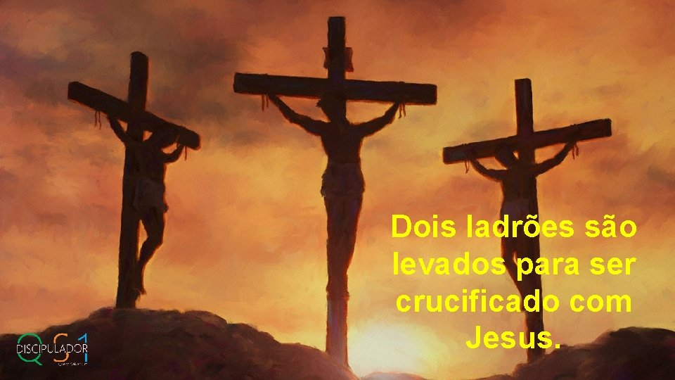 Dois ladrões são levados para ser crucificado com Jesus. 