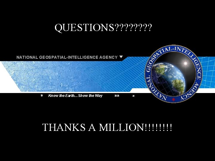 NATIONAL GEOSPATIAL-INTELLIGENCE AGENCY UNCLASSIFIED QUESTIONS? ? ? ? NATIONAL GEOSPATIAL-INTELLIGENCE AGENCY Know the Earth…Show