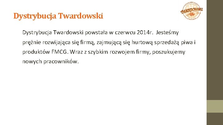 Dystrybucja Twardowski powstała w czerwcu 2014 r. Jesteśmy prężnie rozwijająca się firmą, zajmującą się