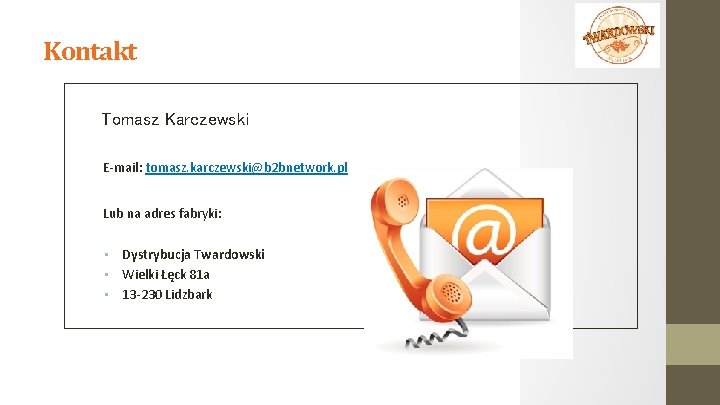 Kontakt Tomasz Karczewski E-mail: tomasz. karczewski@b 2 bnetwork. pl Lub na adres fabryki: •