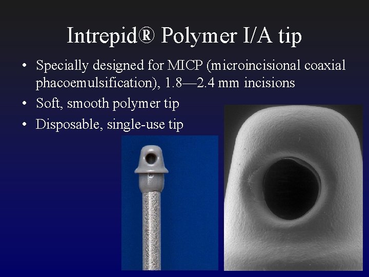 Intrepid® Polymer I/A tip • Specially designed for MICP (microincisional coaxial phacoemulsification), 1. 8—