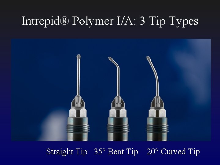 Intrepid® Polymer I/A: 3 Tip Types Straight Tip 35° Bent Tip 20° Curved Tip