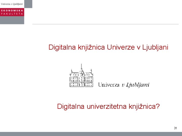 Digitalna knjižnica Univerze v Ljubljani Digitalna univerzitetna knjižnica? 31 