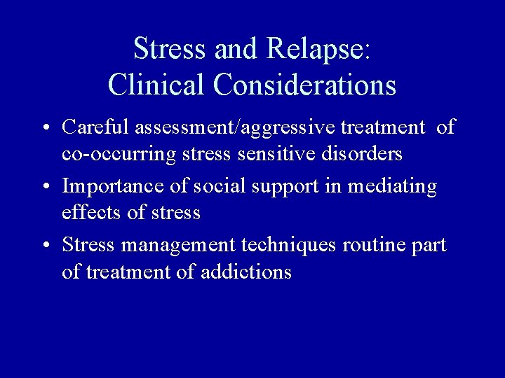 Stress and Relapse: Clinical Considerations • Careful assessment/aggressive treatment of co-occurring stress sensitive disorders