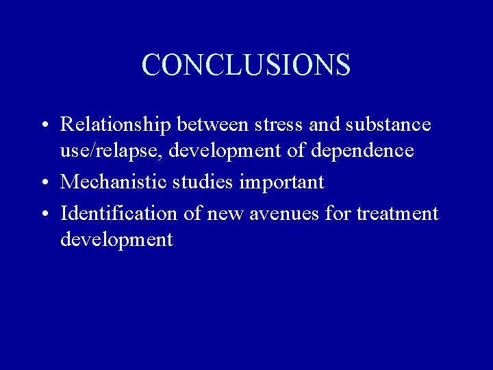 CONCLUSIONS • Relationship between stress and substance use/relapse, development of dependence • Mechanistic studies