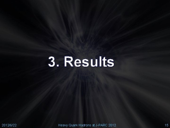 3. Results 2012/6/22 Heavy Quark Hadrons at J-PARC 2012 15 