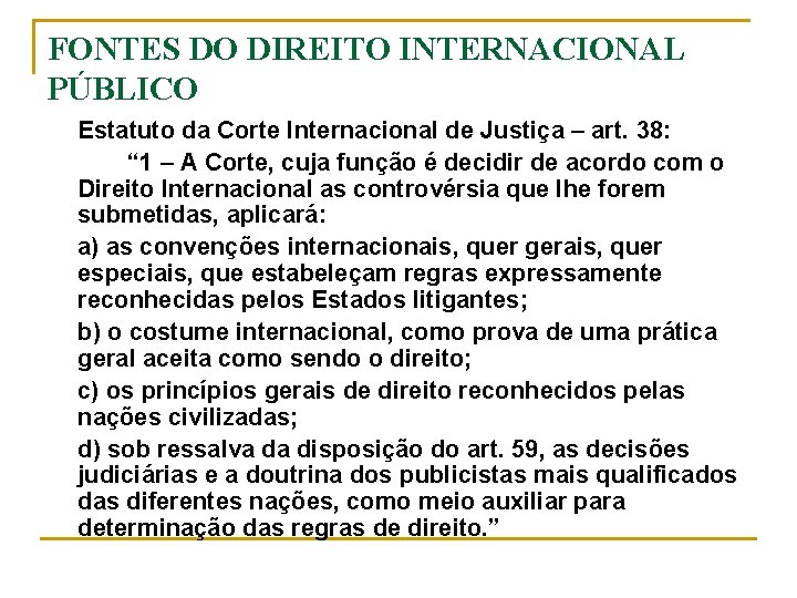 FONTES DO DIREITO INTERNACIONAL PÚBLICO Estatuto da Corte Internacional de Justiça – art. 38: