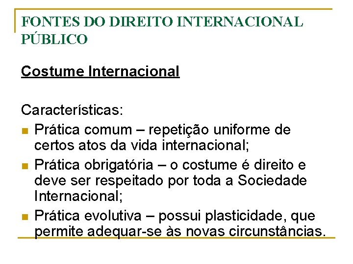 FONTES DO DIREITO INTERNACIONAL PÚBLICO Costume Internacional Características: n Prática comum – repetição uniforme