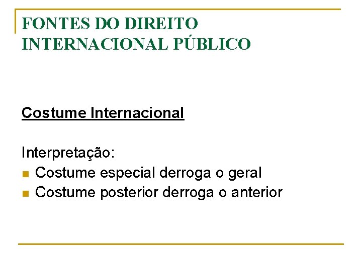 FONTES DO DIREITO INTERNACIONAL PÚBLICO Costume Internacional Interpretação: n Costume especial derroga o geral