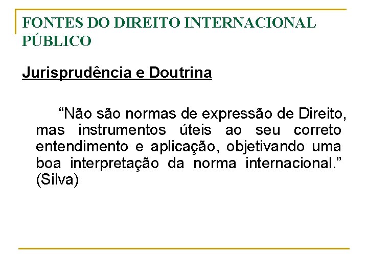 FONTES DO DIREITO INTERNACIONAL PÚBLICO Jurisprudência e Doutrina “Não são normas de expressão de