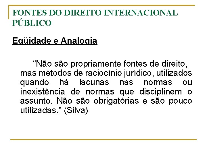 FONTES DO DIREITO INTERNACIONAL PÚBLICO Eqüidade e Analogia “Não são propriamente fontes de direito,