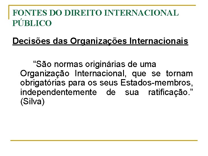 FONTES DO DIREITO INTERNACIONAL PÚBLICO Decisões das Organizações Internacionais “São normas originárias de uma