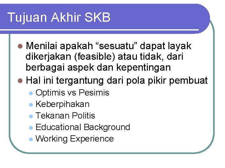 Tujuan Akhir SKB l Menilai apakah “sesuatu” dapat layak dikerjakan (feasible) atau tidak, dari