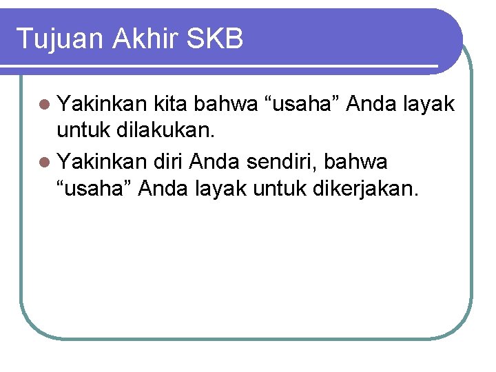 Tujuan Akhir SKB l Yakinkan kita bahwa “usaha” Anda layak untuk dilakukan. l Yakinkan