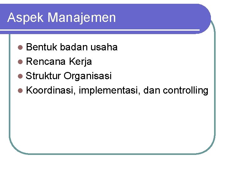 Aspek Manajemen l Bentuk badan usaha l Rencana Kerja l Struktur Organisasi l Koordinasi,