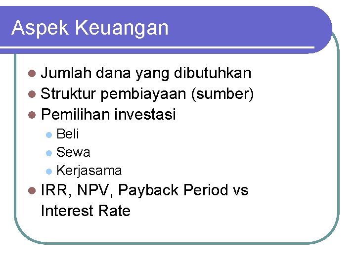 Aspek Keuangan l Jumlah dana yang dibutuhkan l Struktur pembiayaan (sumber) l Pemilihan investasi