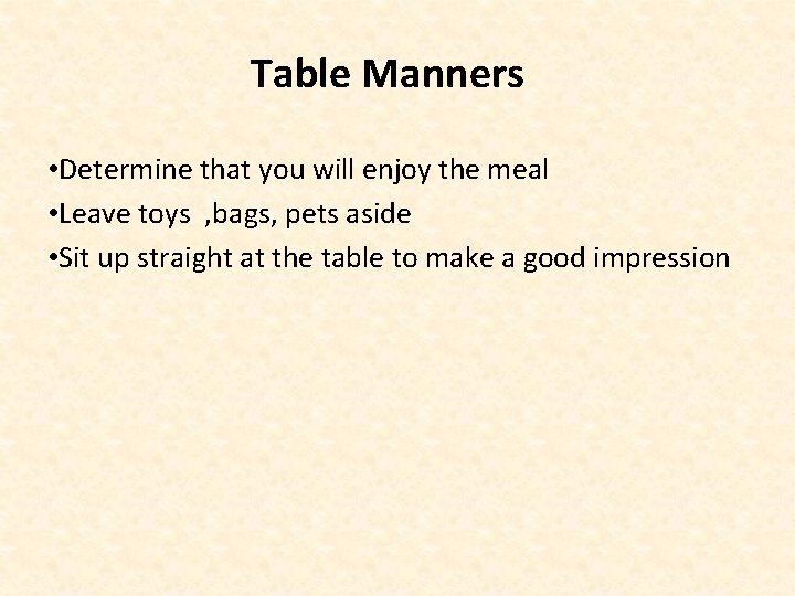 Table Manners • Determine that you will enjoy the meal • Leave toys ,