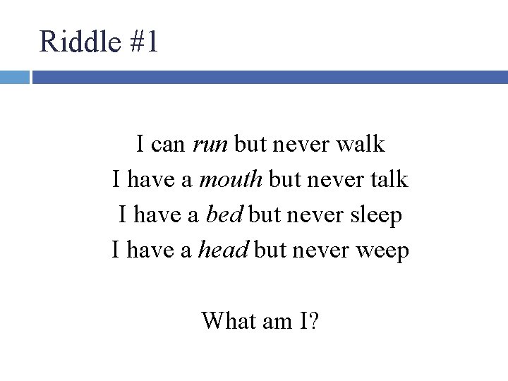 Riddle #1 I can run but never walk I have a mouth but never