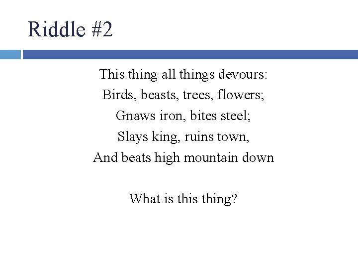 Riddle #2 This thing all things devours: Birds, beasts, trees, flowers; Gnaws iron, bites