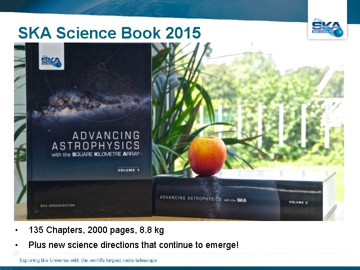 SKA Science Book 2015 • 135 Chapters, 2000 pages, 8. 8 kg • Plus