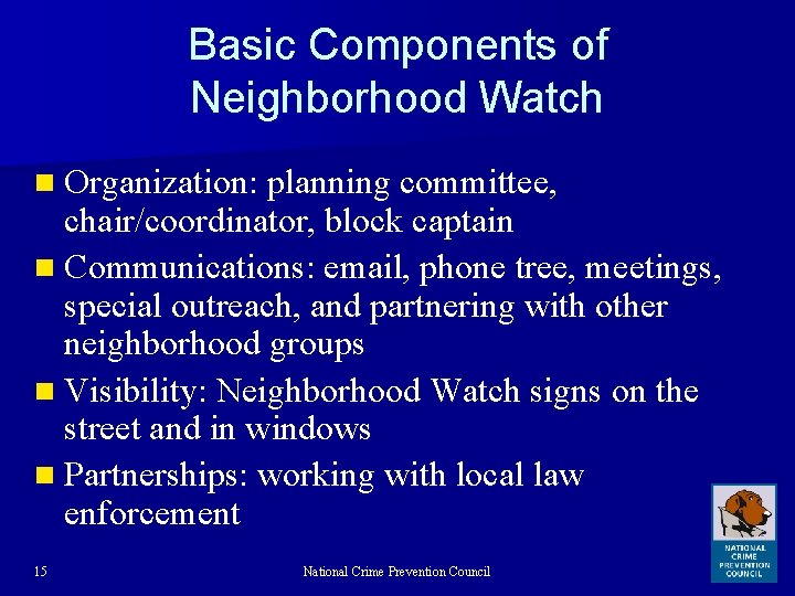 Basic Components of Neighborhood Watch n Organization: planning committee, chair/coordinator, block captain n Communications:
