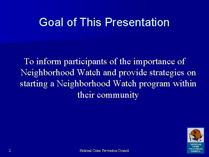 Goal of This Presentation To inform participants of the importance of Neighborhood Watch and
