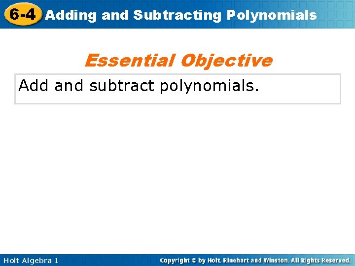 6 -4 Adding and Subtracting Polynomials Essential Objective Add and subtract polynomials. Holt Algebra