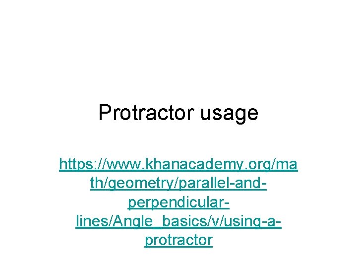 Protractor usage https: //www. khanacademy. org/ma th/geometry/parallel-andperpendicularlines/Angle_basics/v/using-aprotractor 