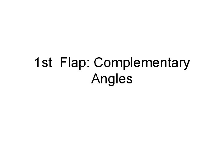 1 st Flap: Complementary Angles 