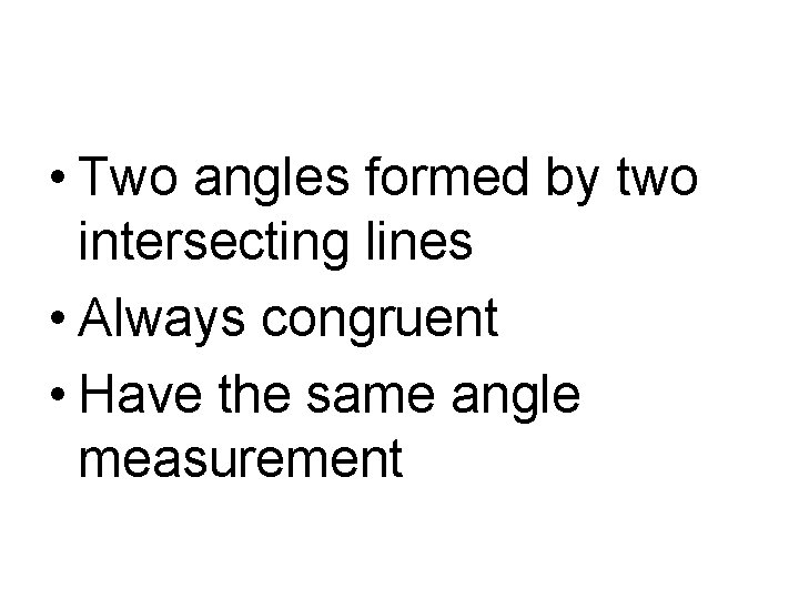  • Two angles formed by two intersecting lines • Always congruent • Have