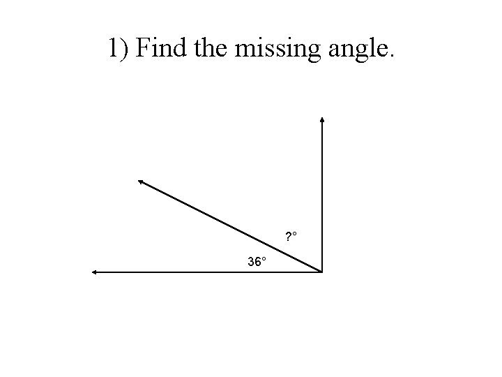 1) Find the missing angle. ? ° 36° 