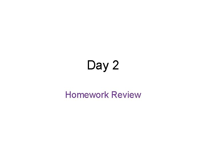 Day 2 Homework Review 
